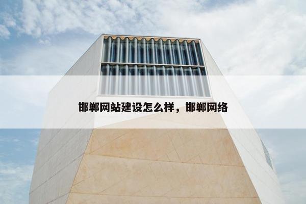 邯郸网站建设怎么样，邯郸网络