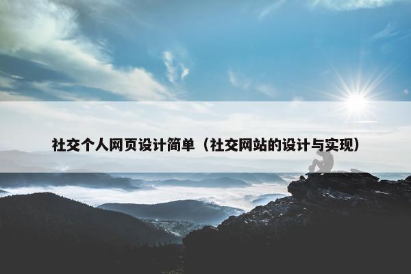 社交个人网页设计简单（社交网站的设计与实现）