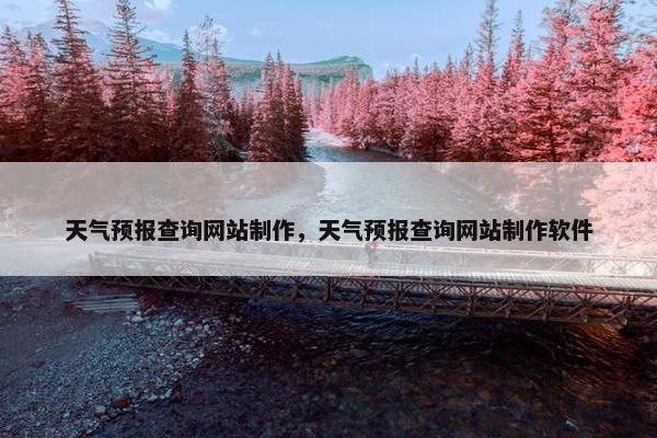 天气预报查询网站制作，天气预报查询网站制作软件