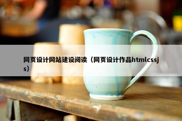 网页设计网站建设阅读（网页设计作品htmlcssjs）