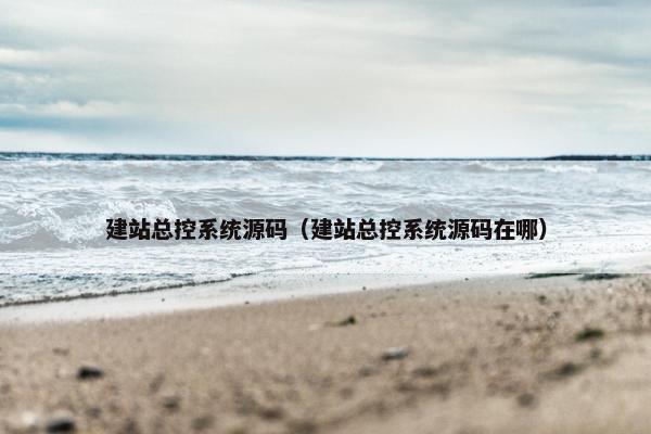 建站总控系统源码（建站总控系统源码在哪）