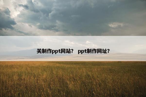 关制作ppt网站？ ppt制作网址？
