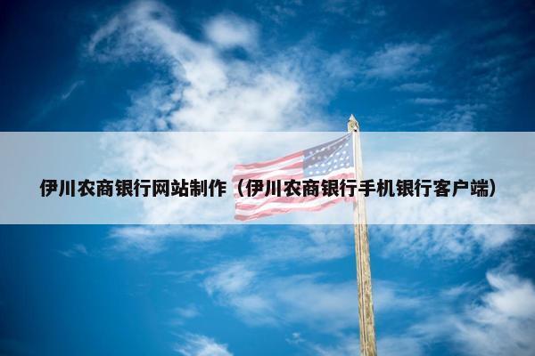 伊川农商银行网站制作（伊川农商银行手机银行客户端）
