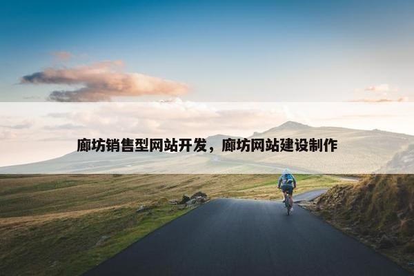 廊坊销售型网站开发，廊坊网站建设制作