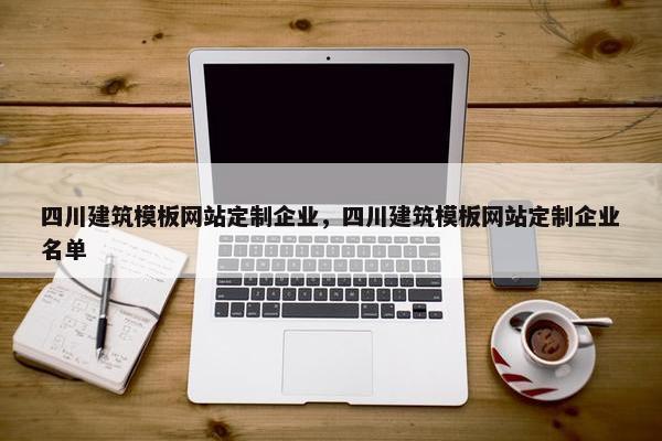 四川建筑模板网站定制企业，四川建筑模板网站定制企业名单