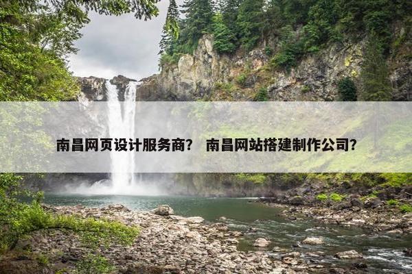 南昌网页设计服务商？ 南昌网站搭建制作公司？