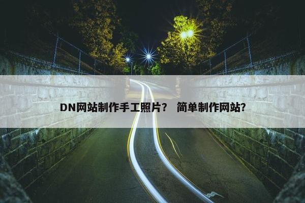 DN网站制作手工照片？ 简单制作网站？