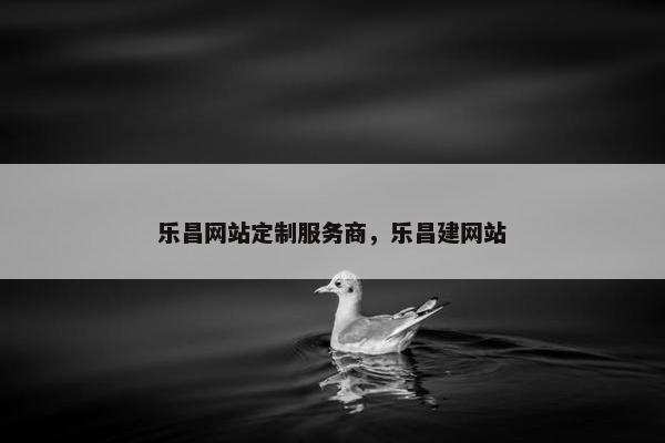 乐昌网站定制服务商，乐昌建网站