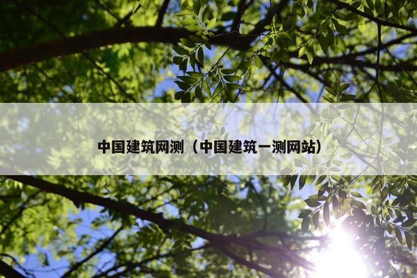中国建筑网测（中国建筑一测网站）