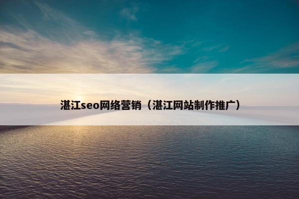 湛江seo网络营销（湛江网站制作推广）