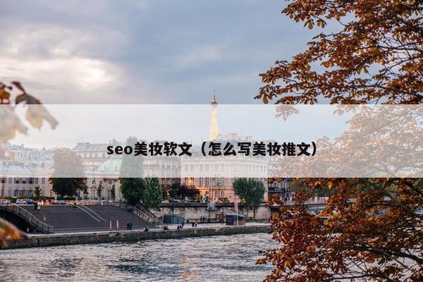 seo美妆软文（怎么写美妆推文）