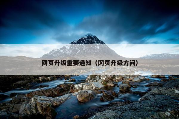 网页升级重要通知（网页升级方问）