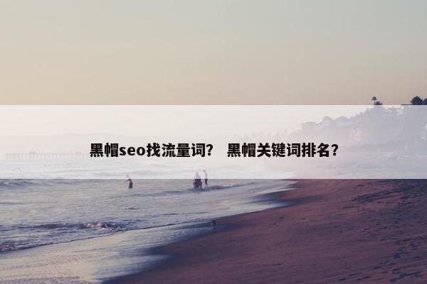 黑帽seo找流量词？ 黑帽关键词排名？