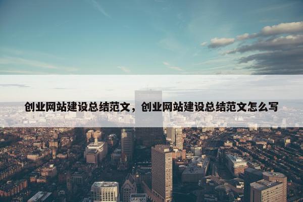 创业网站建设总结范文，创业网站建设总结范文怎么写