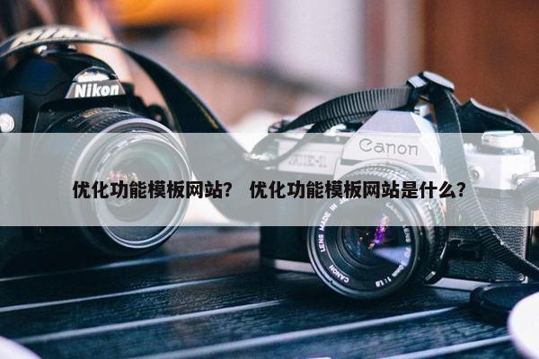 优化功能模板网站？ 优化功能模板网站是什么？