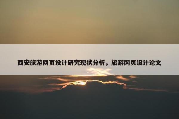 西安旅游网页设计研究现状分析，旅游网页设计论文