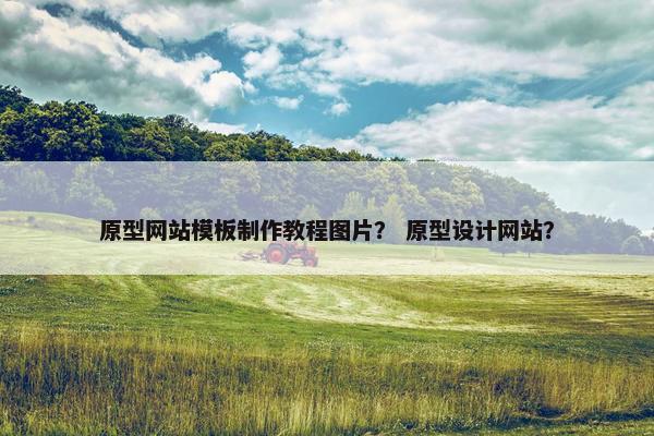 原型网站模板制作教程图片？ 原型设计网站？