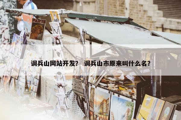 调兵山网站开发？ 调兵山市原来叫什么名？