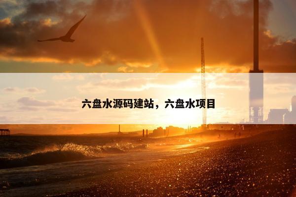 六盘水源码建站，六盘水项目