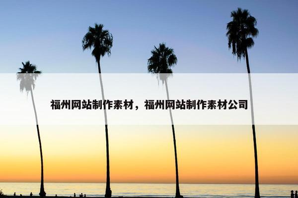福州网站制作素材，福州网站制作素材公司