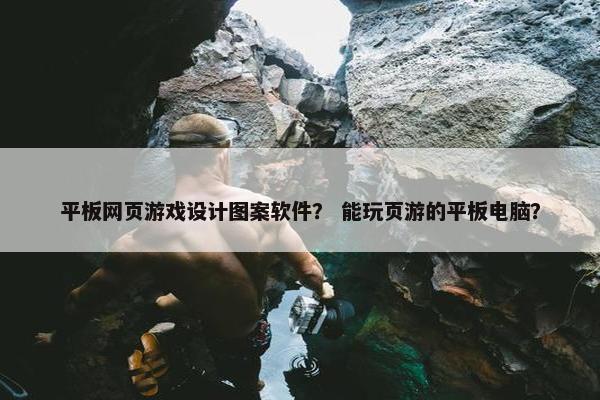 平板网页游戏设计图案软件？ 能玩页游的平板电脑？