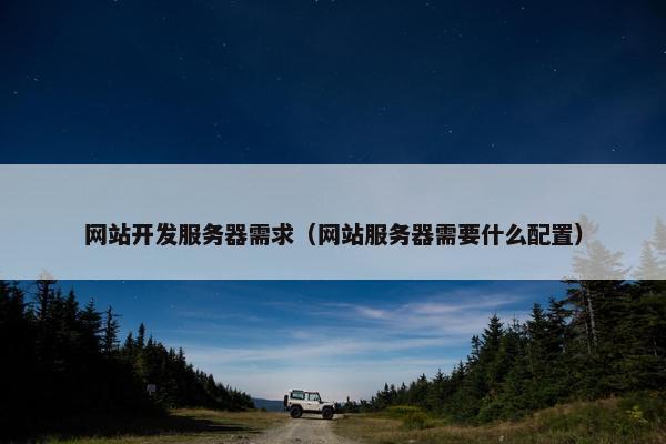 网站开发服务器需求（网站服务器需要什么配置）