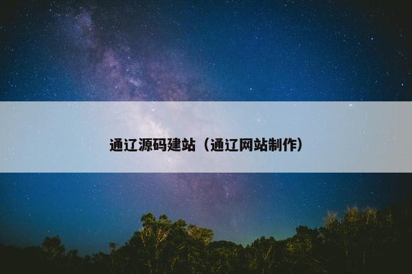 通辽源码建站（通辽网站制作）