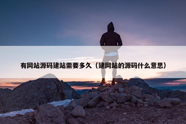 有网站源码建站需要多久（建网站的源码什么意思）