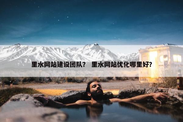 里水网站建设团队？ 里水网站优化哪里好？