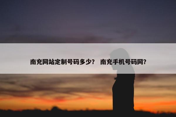 南充网站定制号码多少？ 南充手机号码网？