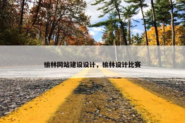 榆林网站建设设计，榆林设计比赛