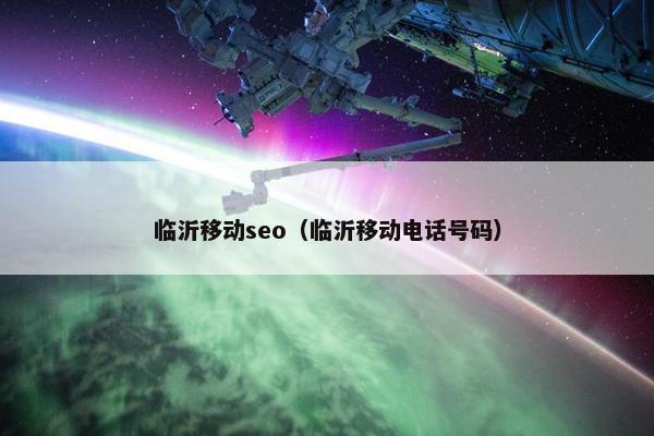 临沂移动seo（临沂移动电话号码）