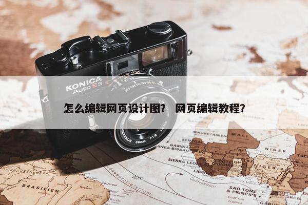 怎么编辑网页设计图？ 网页编辑教程？