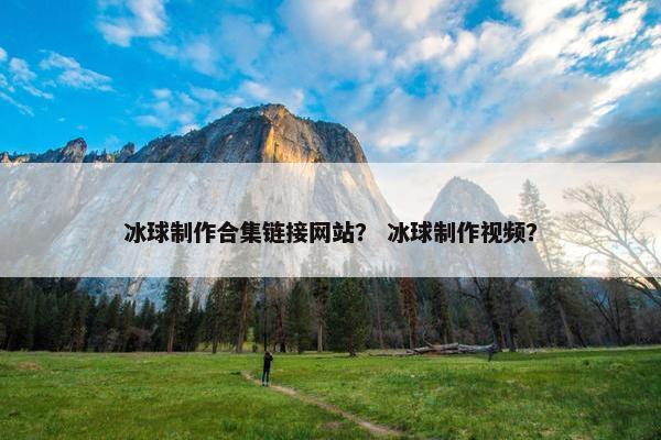 冰球制作合集链接网站？ 冰球制作视频？