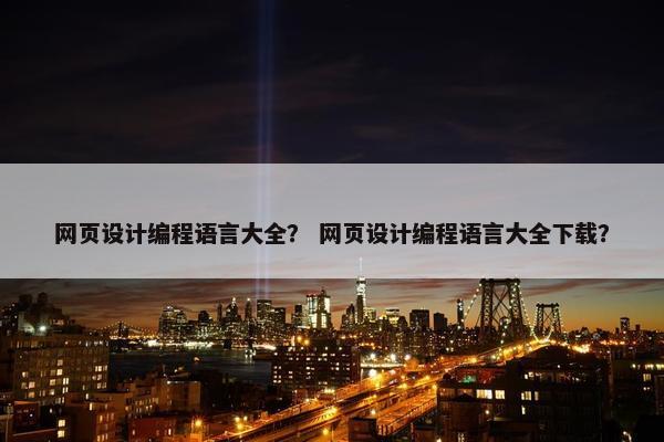 网页设计编程语言大全？ 网页设计编程语言大全下载？